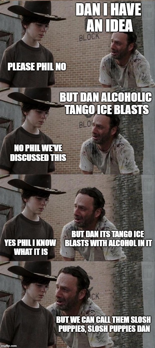 Rick and Carl Long | DAN I HAVE AN IDEA; PLEASE PHIL NO; BUT DAN ALCOHOLIC TANGO ICE BLASTS; NO PHIL WE'VE DISCUSSED THIS; BUT DAN ITS TANGO ICE BLASTS WITH ALCOHOL IN IT; YES PHIL I KNOW WHAT IT IS; BUT WE CAN CALL THEM SLOSH PUPPIES, SLOSH PUPPIES DAN | image tagged in memes,rick and carl long | made w/ Imgflip meme maker