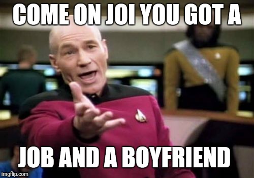 Picard Wtf Meme | COME ON JOI YOU GOT A; JOB AND A BOYFRIEND | image tagged in memes,picard wtf | made w/ Imgflip meme maker