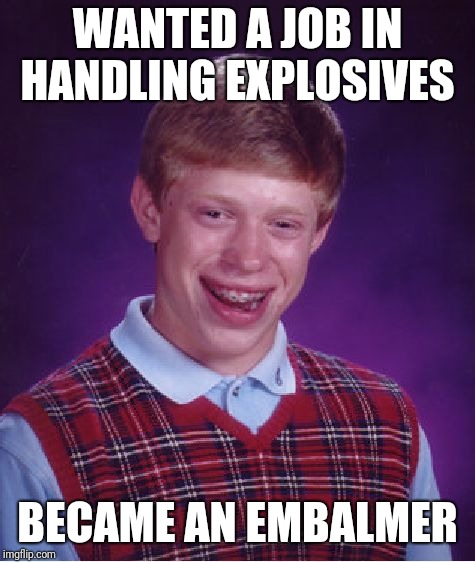 Bad Luck Brian Meme | WANTED A JOB IN HANDLING EXPLOSIVES; BECAME AN EMBALMER | image tagged in memes,bad luck brian | made w/ Imgflip meme maker