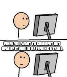 Internet say what | WHEN YOU WANT TO COMMENT BUT REALIZE IT WOULD BE FEEDING A TROLL. | image tagged in internet say what,troll,political meme | made w/ Imgflip meme maker