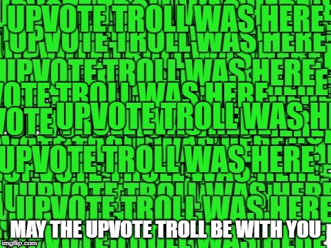 upvote troll was here | MAY THE UPVOTE TROLL BE WITH YOU | image tagged in upvote troll was here | made w/ Imgflip meme maker