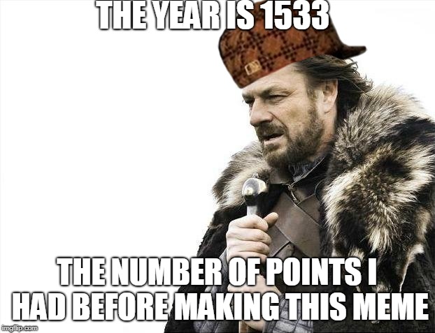 Hi!  I'm Gary.  I like to flip pages on books. | THE YEAR IS 1533; THE NUMBER OF POINTS I HAD BEFORE MAKING THIS MEME | image tagged in memes,brace yourselves x is coming,scumbag | made w/ Imgflip meme maker