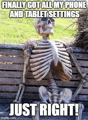 Waiting Skeleton Meme | FINALLY GOT ALL MY PHONE AND TABLET SETTINGS; JUST RIGHT! | image tagged in memes,waiting skeleton | made w/ Imgflip meme maker