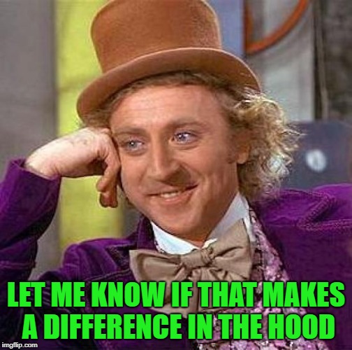 Creepy Condescending Wonka Meme | LET ME KNOW IF THAT MAKES A DIFFERENCE IN THE HOOD | image tagged in memes,creepy condescending wonka | made w/ Imgflip meme maker