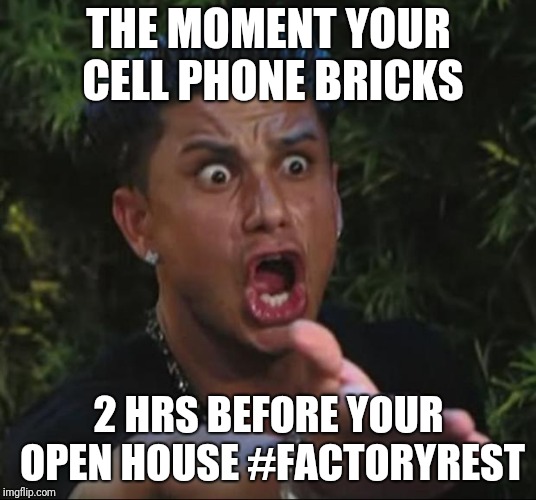 DJ Pauly D Meme | THE MOMENT YOUR CELL PHONE BRICKS; 2 HRS BEFORE YOUR OPEN HOUSE #FACTORYREST | image tagged in memes,dj pauly d | made w/ Imgflip meme maker