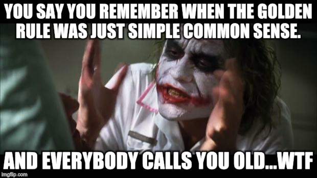 And everybody loses their minds Meme | YOU SAY YOU REMEMBER WHEN THE GOLDEN RULE WAS JUST SIMPLE COMMON SENSE. AND EVERYBODY CALLS YOU OLD...WTF | image tagged in memes,and everybody loses their minds | made w/ Imgflip meme maker