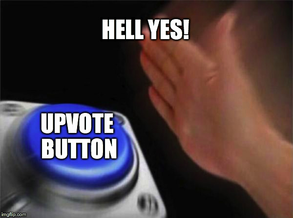 Blank Nut Button Meme | HELL YES! UPVOTE BUTTON | image tagged in memes,blank nut button | made w/ Imgflip meme maker