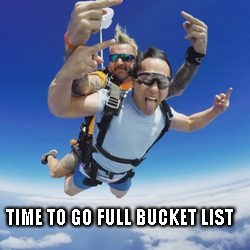 TIME TO GO FULL BUCKET LIST | image tagged in bucket list | made w/ Imgflip meme maker