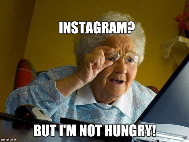 Grandma Finds The Internet Meme | INSTAGRAM? BUT I'M NOT HUNGRY! | image tagged in memes,grandma finds the internet | made w/ Imgflip meme maker