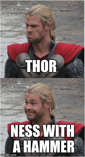 Thor | THOR; NESS WITH A HAMMER | image tagged in thor | made w/ Imgflip meme maker