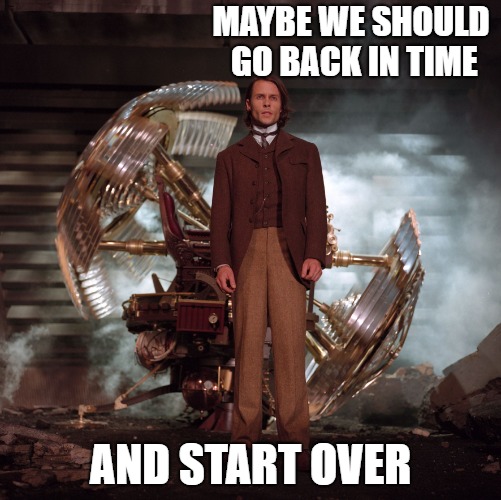 MAYBE WE SHOULD GO BACK IN TIME AND START OVER | made w/ Imgflip meme maker