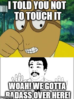 Arthur goes badass | I TOLD YOU NOT TO TOUCH IT; WOAH! WE GOTTA BADASS OVER HERE! | image tagged in arthur meme,we got us a badass over here | made w/ Imgflip meme maker