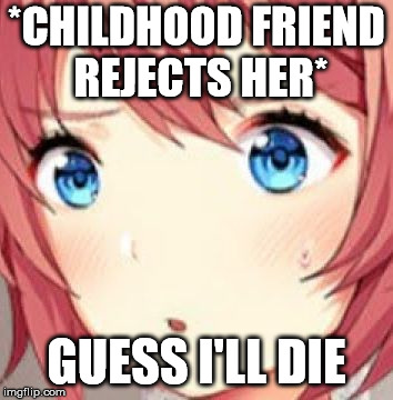 ddlc | *CHILDHOOD FRIEND REJECTS HER*; GUESS I'LL DIE | image tagged in ddlc | made w/ Imgflip meme maker