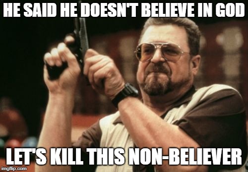 Those crazy Christians really are a threat to the rest of us, aren't they? | HE SAID HE DOESN'T BELIEVE IN GOD; LET'S KILL THIS NON-BELIEVER | image tagged in memes,am i the only one around here,you're being trolled | made w/ Imgflip meme maker