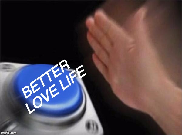 Blank Nut Button | BETTER LOVE LIFE | image tagged in memes,blank nut button | made w/ Imgflip meme maker