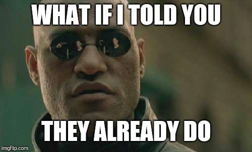 Matrix Morpheus Meme | WHAT IF I TOLD YOU THEY ALREADY DO | image tagged in memes,matrix morpheus | made w/ Imgflip meme maker