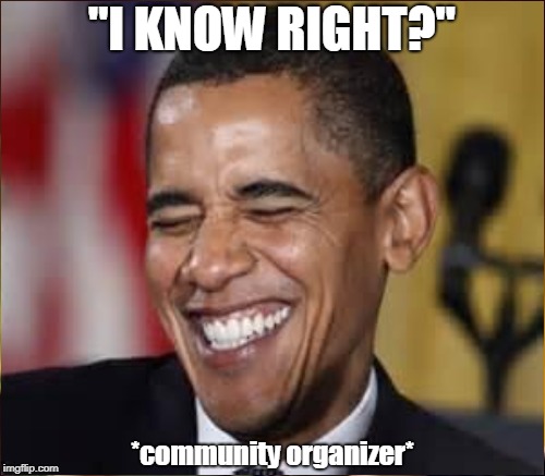 "I KNOW RIGHT?" *community organizer* | made w/ Imgflip meme maker