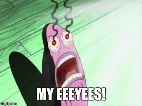 My Eyes | MY EEEYEES! | image tagged in my eyes | made w/ Imgflip meme maker