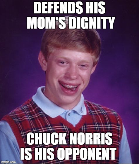 Bad Luck Brian Meme | DEFENDS HIS MOM'S DIGNITY CHUCK NORRIS IS HIS OPPONENT | image tagged in memes,bad luck brian | made w/ Imgflip meme maker