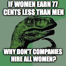 Dinosaur | IF WOMEN EARN 77 CENTS LESS THAN MEN; WHY DON'T COMPANIES HIRE ALL WOMEN? | image tagged in dinosaur | made w/ Imgflip meme maker