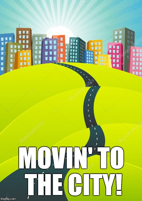 MOVIN' TO THE CITY! | made w/ Imgflip meme maker