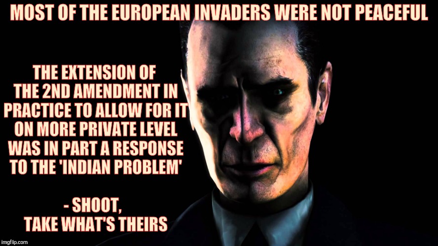 G-Man from Half-Life | MOST OF THE EUROPEAN INVADERS WERE NOT PEACEFUL THE EXTENSION OF THE 2ND AMENDMENT IN PRACTICE TO ALLOW FOR IT ON MORE PRIVATE LEVEL WAS IN  | image tagged in half-life's g-man from the creepy gallery of vagabondsoufflé  | made w/ Imgflip meme maker
