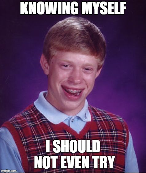 Bad Luck Brian Meme | KNOWING MYSELF I SHOULD NOT EVEN TRY | image tagged in memes,bad luck brian | made w/ Imgflip meme maker