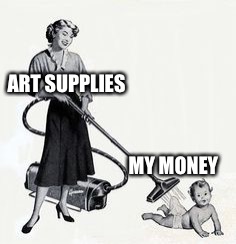 clean suction vacuum  | ART SUPPLIES; MY MONEY | image tagged in clean suction vacuum | made w/ Imgflip meme maker