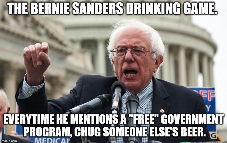 Bernie Sanders | THE BERNIE SANDERS DRINKING GAME. EVERYTIME HE MENTIONS A "FREE" GOVERNMENT PROGRAM, CHUG SOMEONE ELSE'S BEER. | image tagged in crazy bernie sanders | made w/ Imgflip meme maker