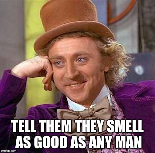 Creepy Condescending Wonka Meme | TELL THEM THEY SMELL AS GOOD AS ANY MAN | image tagged in memes,creepy condescending wonka | made w/ Imgflip meme maker
