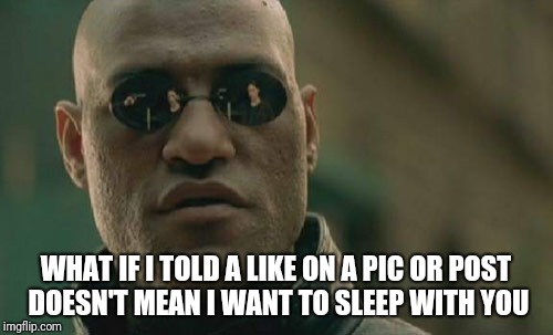 Matrix Morpheus Meme | WHAT IF I TOLD A LIKE ON A PIC OR POST DOESN'T MEAN I WANT TO SLEEP WITH YOU | image tagged in memes,matrix morpheus | made w/ Imgflip meme maker