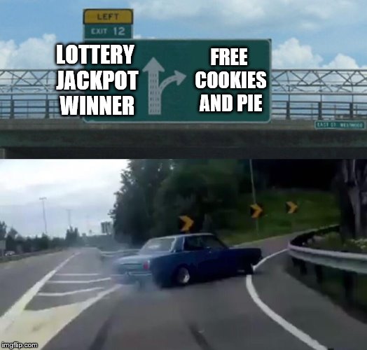 love me some cookies and blueberry pie | LOTTERY JACKPOT WINNER; FREE COOKIES AND PIE | image tagged in memes,left exit 12 off ramp | made w/ Imgflip meme maker