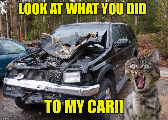 LOOK AT WHAT YOU DID TO MY CAR!! | made w/ Imgflip meme maker