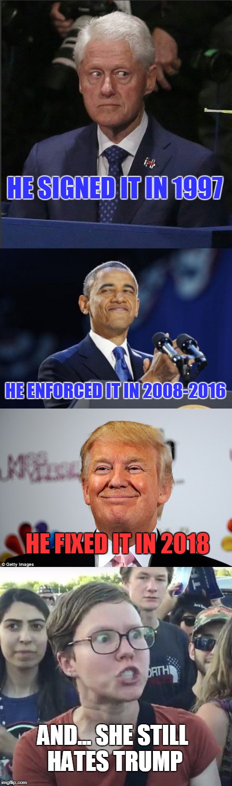 Trigger a Liberal Today with Facts | HE SIGNED IT IN 1997; HE ENFORCED IT IN 2008-2016; HE FIXED IT IN 2018; AND... SHE STILL HATES TRUMP | image tagged in immigration policy,facts,clinton,obama,trump | made w/ Imgflip meme maker