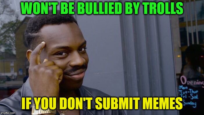 Can we get some help, Imgflip? (Roll Safe weekend, starting on June 22 and ending on June 25, a Sam124 event) | WON'T BE BULLIED BY TROLLS; IF YOU DON'T SUBMIT MEMES | image tagged in memes,roll safe think about it,roll safe weekend,bullies,imgflip trolls | made w/ Imgflip meme maker