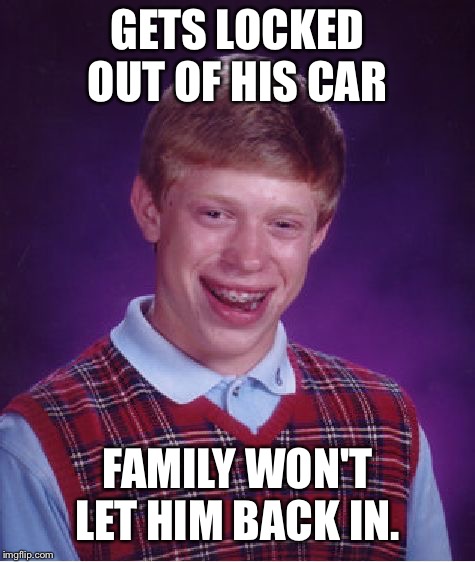 Bad Luck Brian Meme | GETS LOCKED OUT OF HIS CAR; FAMILY WON'T LET HIM BACK IN. | image tagged in memes,bad luck brian | made w/ Imgflip meme maker