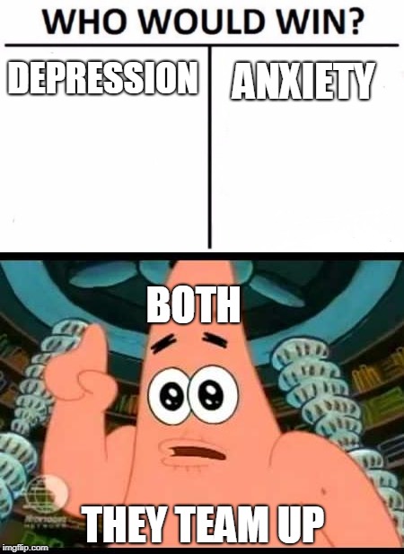 xd | ANXIETY; DEPRESSION; BOTH; THEY TEAM UP | image tagged in who would win | made w/ Imgflip meme maker