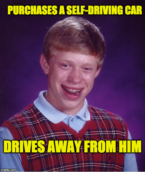 saves his money for ages... | PURCHASES A SELF-DRIVING CAR; DRIVES AWAY FROM HIM | image tagged in memes,bad luck brian,car | made w/ Imgflip meme maker
