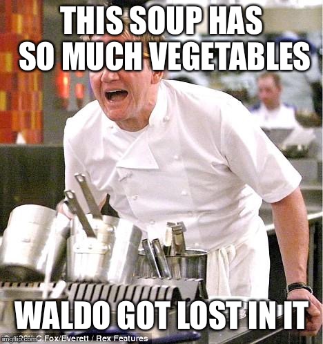 Chef Gordon Ramsay | THIS SOUP HAS SO MUCH VEGETABLES; WALDO GOT LOST IN IT | image tagged in memes,chef gordon ramsay,where's waldo | made w/ Imgflip meme maker