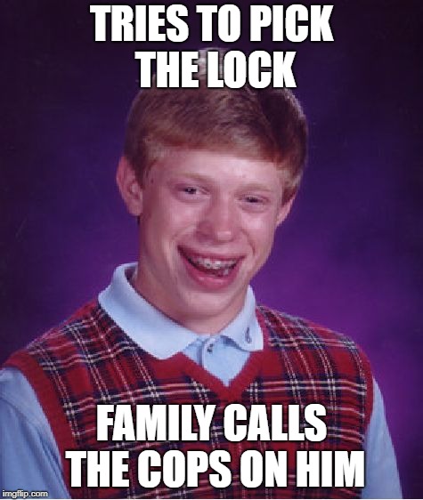 Bad Luck Brian Meme | TRIES TO PICK THE LOCK FAMILY CALLS THE COPS ON HIM | image tagged in memes,bad luck brian | made w/ Imgflip meme maker