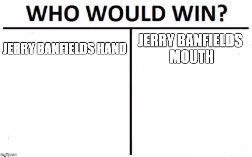 Who Would Win? Meme | JERRY BANFIELDS HAND; JERRY BANFIELDS MOUTH | image tagged in memes,who would win | made w/ Imgflip meme maker