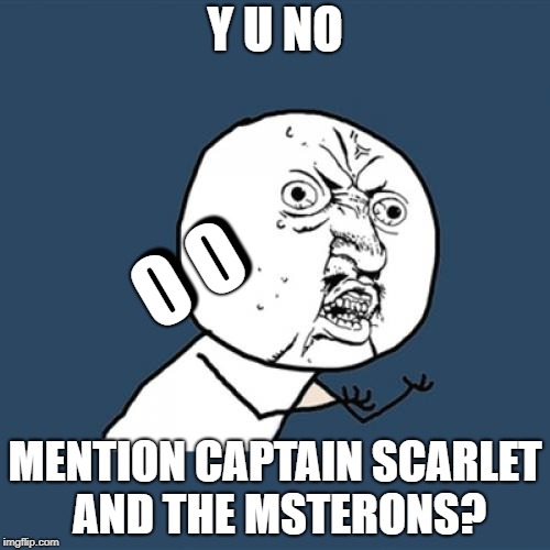 Y U No Meme | Y U NO MENTION CAPTAIN SCARLET AND THE MSTERONS? 0 0 0 0 | image tagged in memes,y u no | made w/ Imgflip meme maker