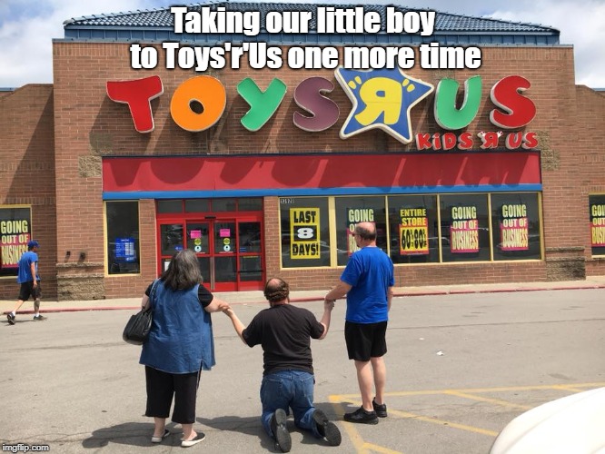 One more for the road | Taking our little boy to Toys'r'Us one more time | image tagged in memes,toys r us | made w/ Imgflip meme maker
