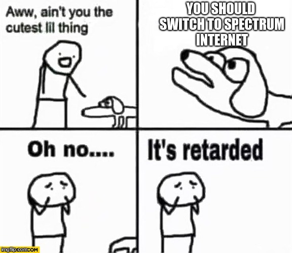 i have spectrum and their internet sucks | YOU SHOULD SWITCH TO SPECTRUM INTERNET | image tagged in oh no it's retarded,spectrum,internet | made w/ Imgflip meme maker