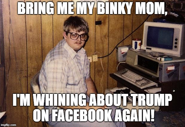 nerd trump | BRING ME MY BINKY MOM, I'M WHINING ABOUT TRUMP ON FACEBOOK AGAIN! | image tagged in donald trump,computer nerd,whining | made w/ Imgflip meme maker