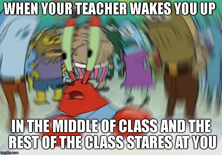 Mr Krabs Blur Meme Meme | WHEN YOUR TEACHER WAKES YOU UP; IN THE MIDDLE OF CLASS AND THE REST OF THE CLASS STARES AT YOU | image tagged in memes,mr krabs blur meme,school | made w/ Imgflip meme maker