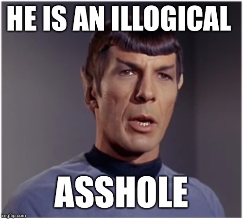 spock speaks | HE IS AN ILLOGICAL ASSHOLE | image tagged in spock speaks | made w/ Imgflip meme maker