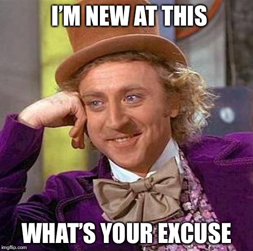 Oh that elusive front page :o | I’M NEW AT THIS; WHAT’S YOUR EXCUSE | image tagged in memes,creepy condescending wonka,front page,imgflip,imgflip users | made w/ Imgflip meme maker