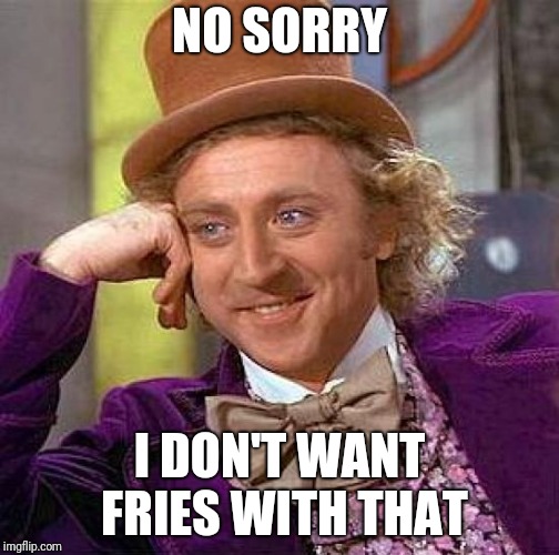 Creepy Condescending Wonka Meme | NO SORRY I DON'T WANT FRIES WITH THAT | image tagged in memes,creepy condescending wonka | made w/ Imgflip meme maker