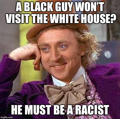 Creepy Condescending Wonka Meme | A BLACK GUY WON’T VISIT THE WHITE HOUSE? HE MUST BE A RACIST | image tagged in memes,creepy condescending wonka | made w/ Imgflip meme maker